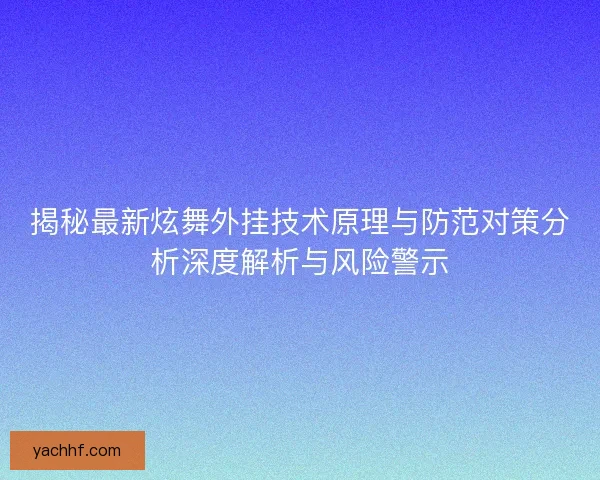 揭秘最新炫舞外挂技术原理与防范对策分析深度解析与风险警示