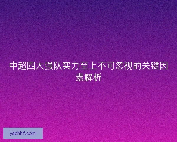 中超四大强队实力至上不可忽视的关键因素解析 中超四大强队实力至上不可忽视的关键因素解析