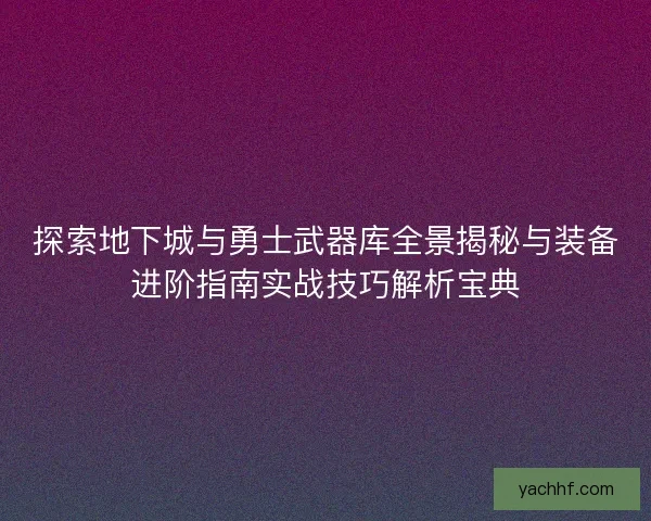 探索地下城与勇士武器库全景揭秘与装备进阶指南实战技巧解析宝典