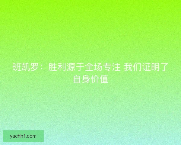 班凯罗：胜利源于全场专注 我们证明了自身价值