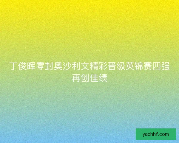 丁俊晖零封奥沙利文精彩晋级英锦赛四强再创佳绩