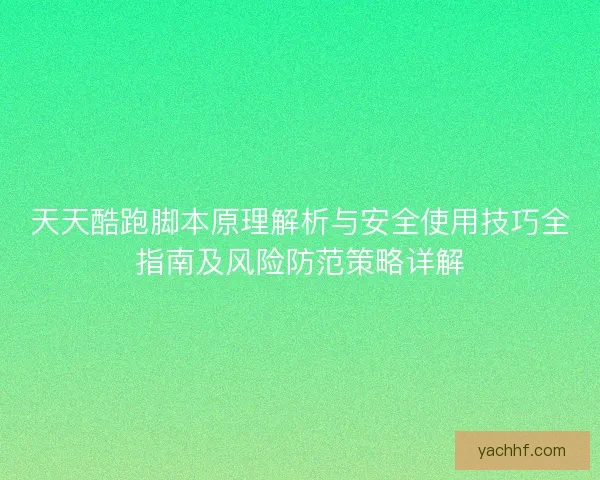 天天酷跑脚本原理解析与安全使用技巧全指南及风险防范策略详解