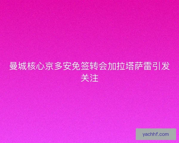 曼城核心京多安免签转会加拉塔萨雷引发关注