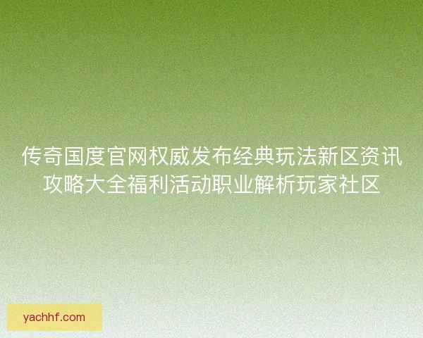 传奇国度官网权威发布经典玩法新区资讯攻略大全福利活动职业解析玩家社区