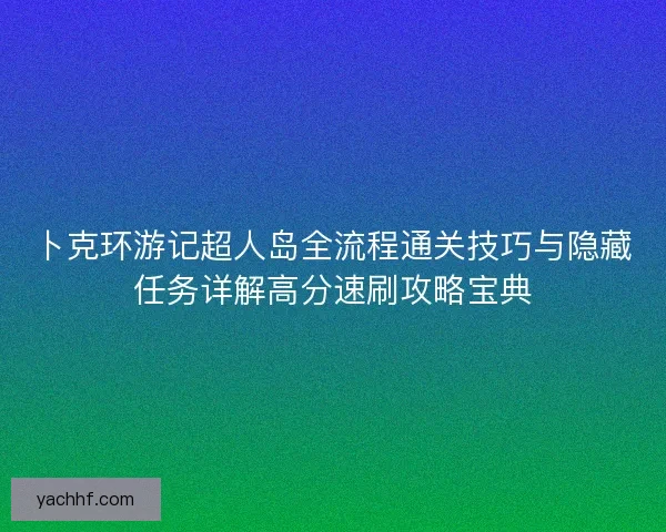 卜克环游记超人岛全流程通关技巧与隐藏任务详解高分速刷攻略宝典