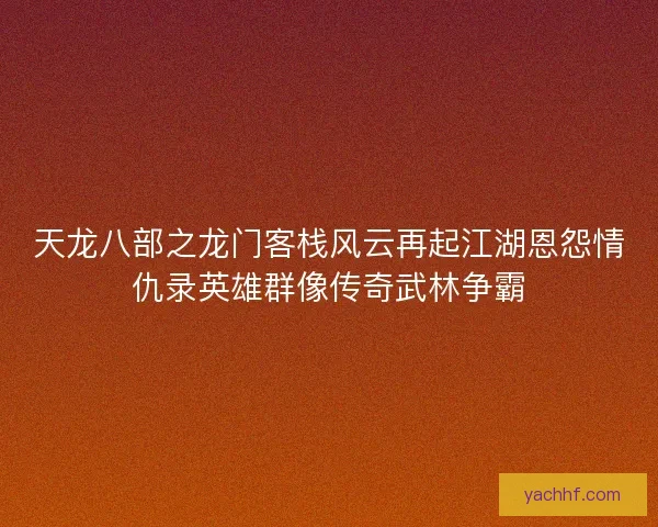 天龙八部之龙门客栈风云再起江湖恩怨情仇录英雄群像传奇武林争霸 天龙八部之龙门客栈风云再起江湖恩怨情仇录英雄群像传奇武林争霸