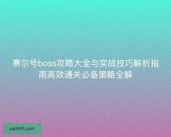 赛尔号boss攻略大全与实战技巧解析指南高效通关必备策略全解 赛尔号boss攻略大全与实战技巧解析指南高效通关必备策略全解