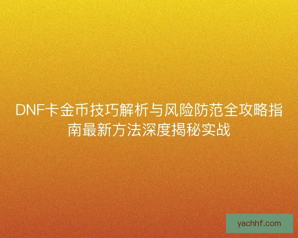 DNF卡金币技巧解析与风险防范全攻略指南最新方法深度揭秘实战