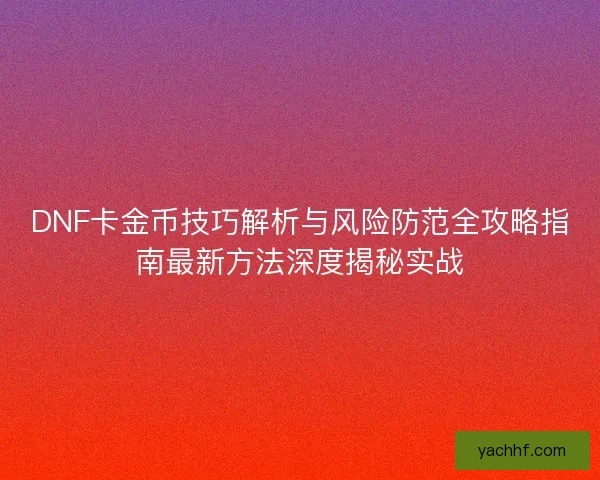 DNF卡金币技巧解析与风险防范全攻略指南最新方法深度揭秘实战 DNF卡金币技巧解析与风险防范全攻略指南最新方法深度揭秘实战