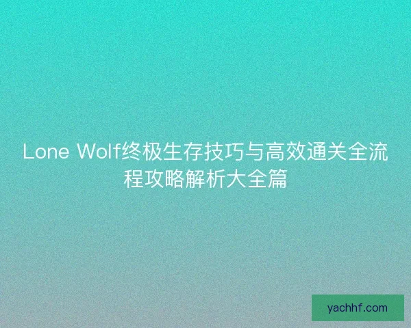 Lone Wolf终极生存技巧与高效通关全流程攻略解析大全篇