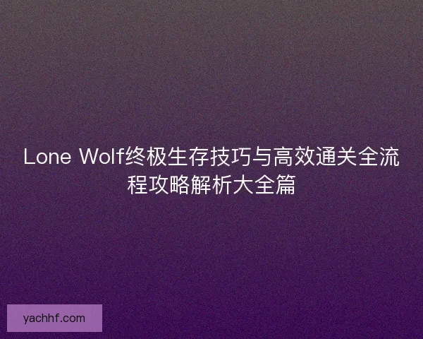 Lone Wolf终极生存技巧与高效通关全流程攻略解析大全篇 Lone Wolf终极生存技巧与高效通关全流程攻略解析大全篇